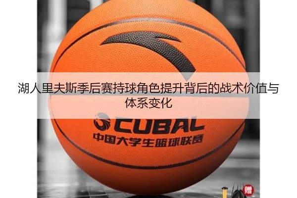 湖人里夫斯季后赛持球角色提升背后的战术价值与体系变化