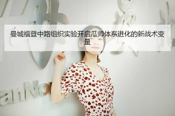 曼城福登中路组织实验开启瓜帅体系进化的新战术变量