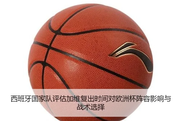 西班牙国家队评估加维复出时间对欧洲杯阵容影响与战术选择
