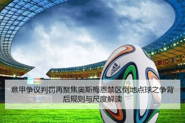 意甲争议判罚再聚焦奥斯梅恩禁区倒地点球之争背后规则与尺度解读
