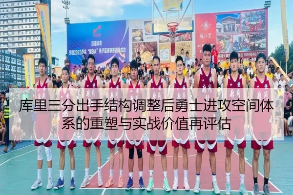库里三分出手结构调整后勇士进攻空间体系的重塑与实战价值再评估