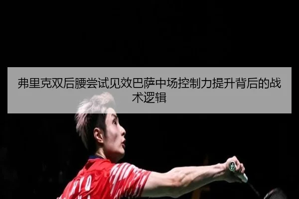 弗里克双后腰尝试见效巴萨中场控制力提升背后的战术逻辑