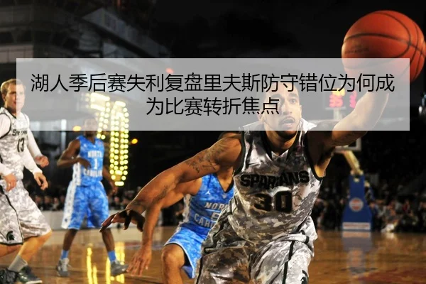 湖人季后赛失利复盘里夫斯防守错位为何成为比赛转折焦点