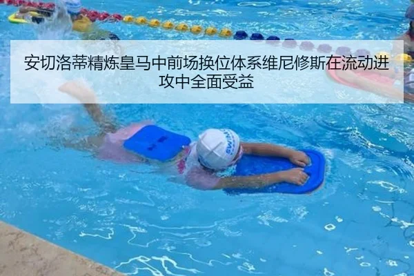 安切洛蒂精炼皇马中前场换位体系维尼修斯在流动进攻中全面受益